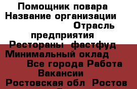 Помощник повара › Название организации ­ Fusion Service › Отрасль предприятия ­ Рестораны, фастфуд › Минимальный оклад ­ 14 000 - Все города Работа » Вакансии   . Ростовская обл.,Ростов-на-Дону г.